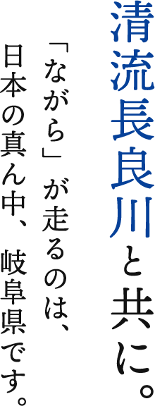 清流長良川と共に。「ながら」が走るのは、日本の真ん中、岐阜県です。