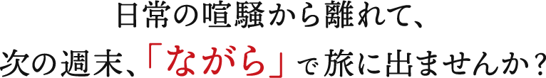 日常の喧騒から離れて、次の週末、「ながら」で旅に出ませんか？